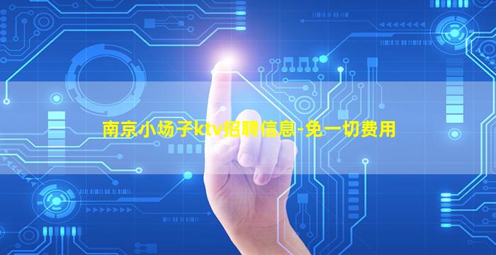 南京小场子ktv招聘信息-免一切费用